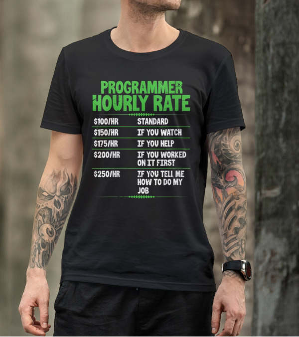 Programmer Hourly Rate $100 Standard $150 If You Watch $175 If You Help $200 If You Worked First $250 If You Tell Me How To Do My Job Funny Coder T-Shirt