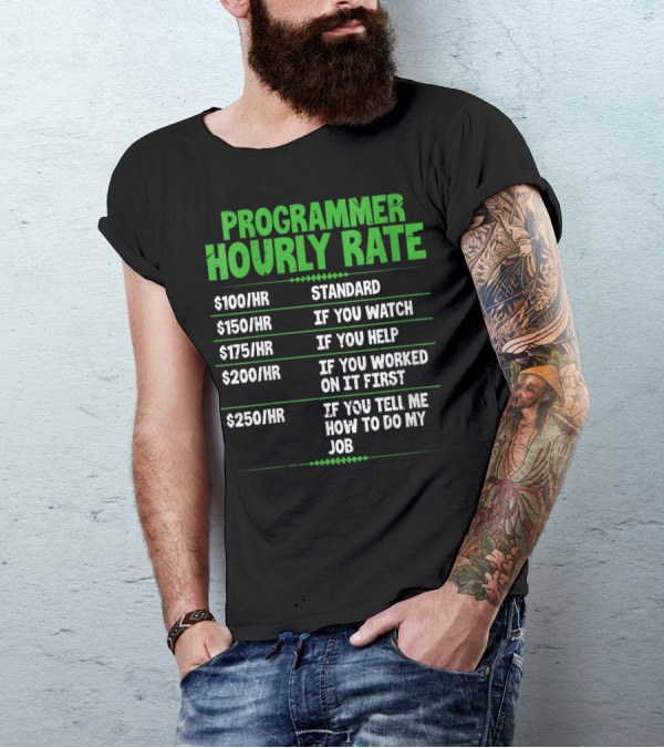 Programmer Hourly Rate $100 Standard $150 If You Watch $175 If You Help $200 If You Worked First $250 If You Tell Me How To Do My Job Funny Coder T-Shirt