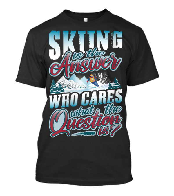 Skiing Is The Answer Who Cares What The Question Is Skier Winter Skiing Skiers Funny T-Shirt