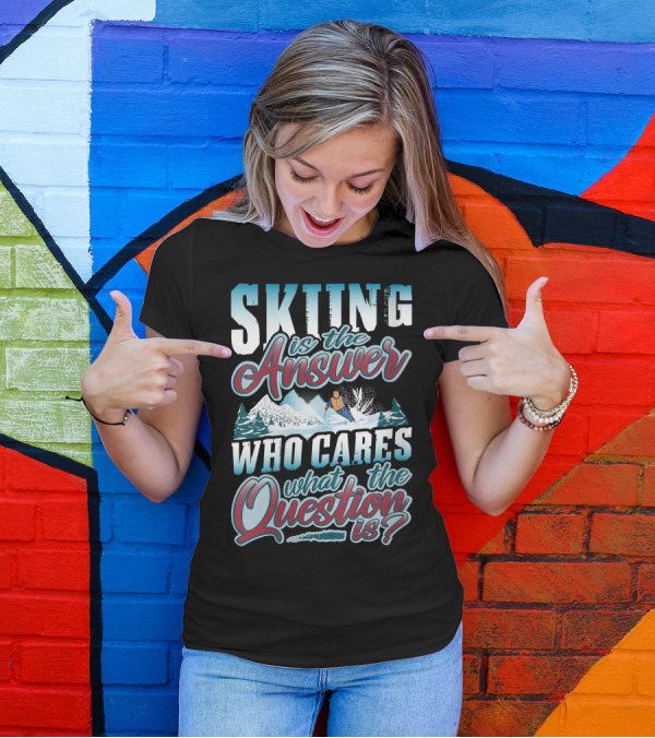 Skiing Is The Answer Who Cares What The Question Is Skier Winter Skiing Skiers Funny T-Shirt