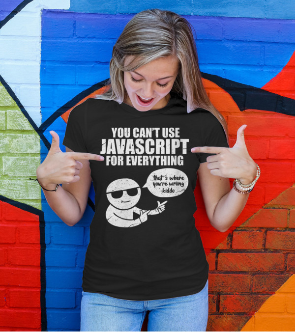 You Can't Use Javascript For Everything That's Where You're Wrong Kiddo T-Shirt