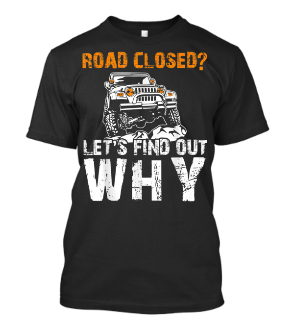 Road Closed Let's Find Out Why Off-Road Adventure Jeep T-Shirt