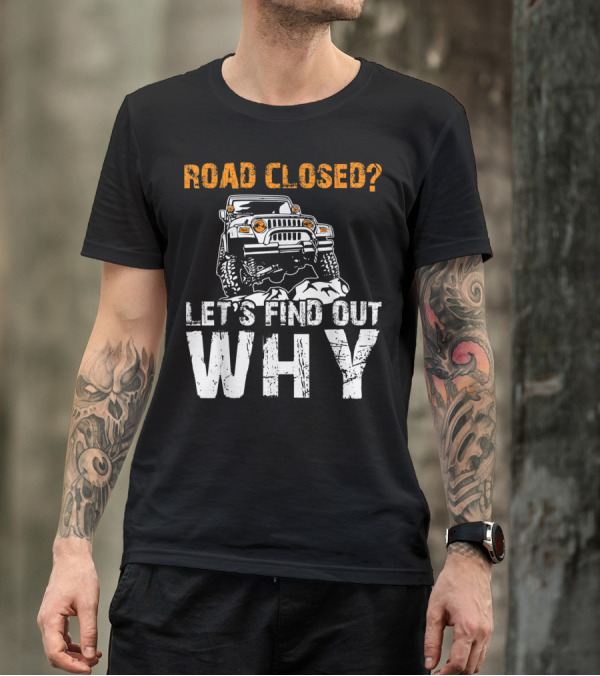 Road Closed Let's Find Out Why Off-Road Adventure Jeep T-Shirt