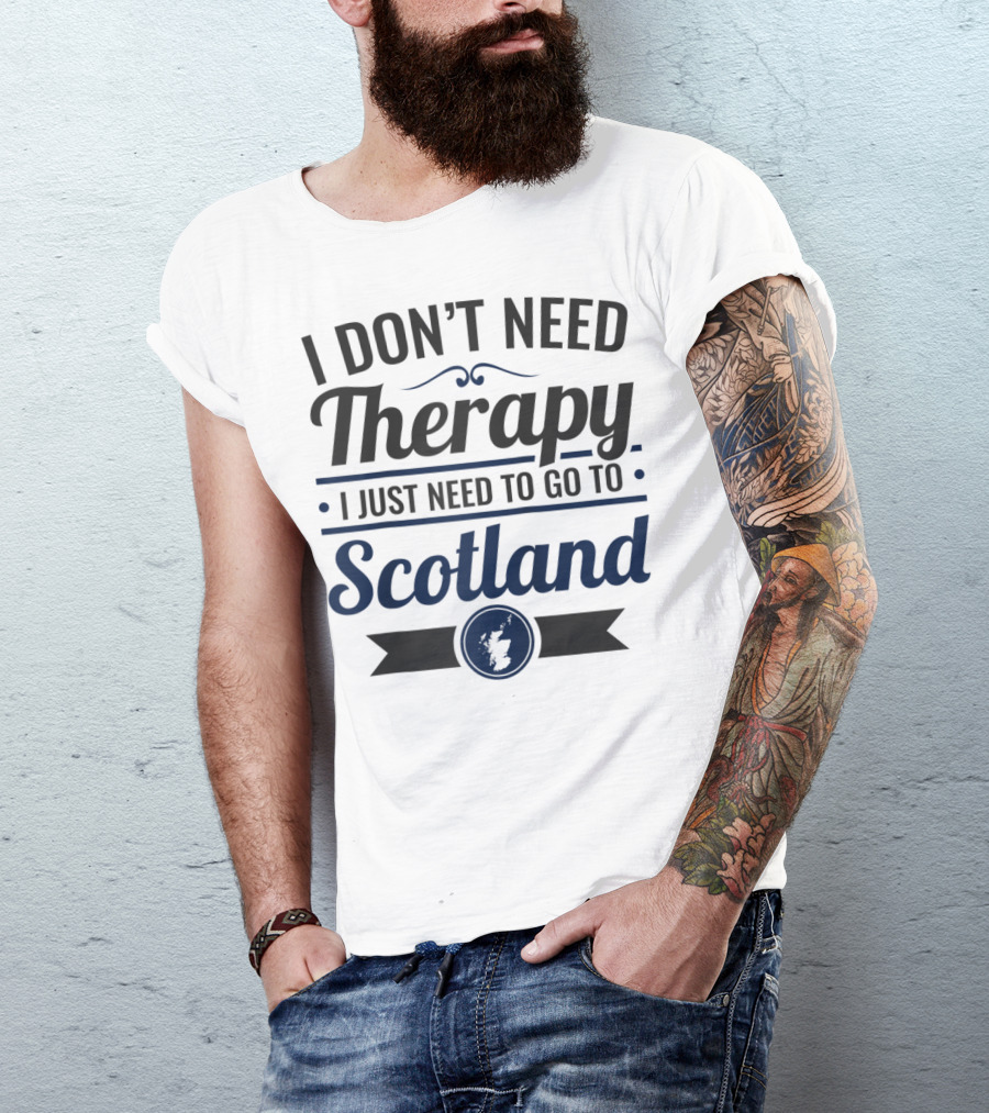 I Don't Need Therapy I Just Need To Go To Scotland T-Shirt