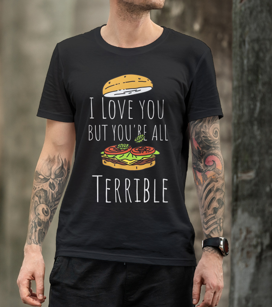 I Love You But You're All Terrible Sandwich Burger Top Bun Lettuce Tomato T-Shirt