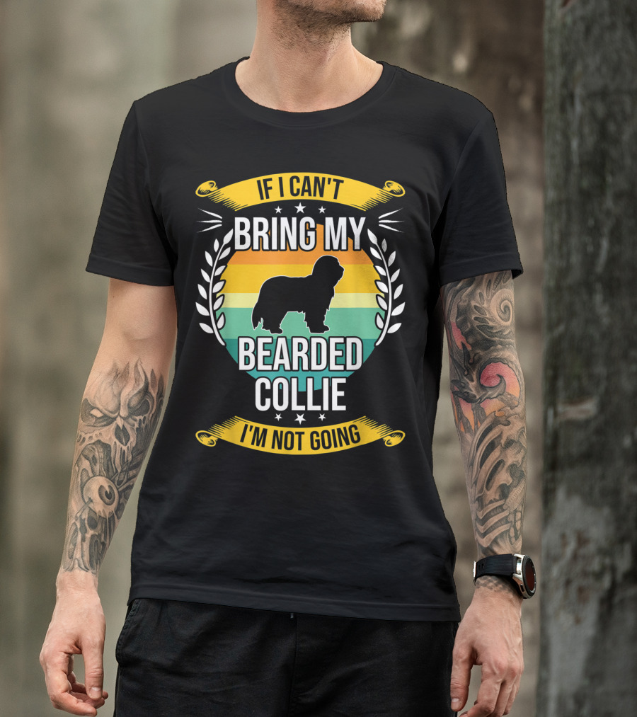 If I Can't Bring My Bearded Collie I'm Not Going T-Shirt