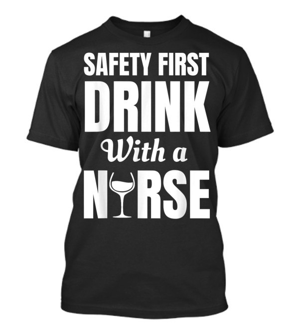 Safety First Drink Wine With A Nurse T-Shirt