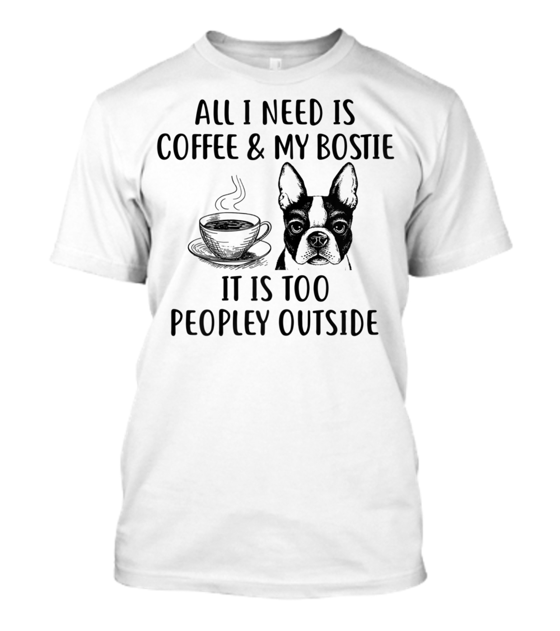 All I Need Is Coffee And My Bostie It Is Too Peopley Outside T-Shirt