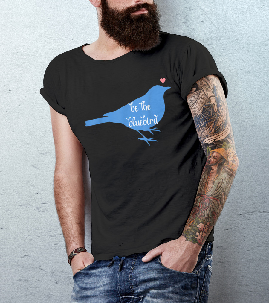 Be The Bluebird Of Happiness Positivity Be T-Shirt