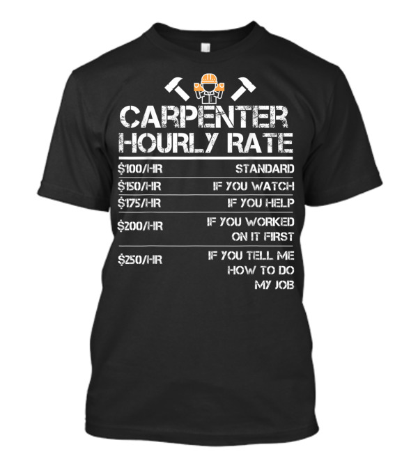 Funny Carpenter Hourly Rate Wood Working Carpenter Hourly Rate Standard If You Watch If You Help If You Worked On It First If You Tell Me How To Do My Job T-Shirt
