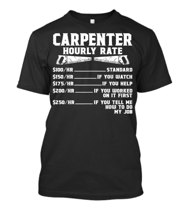 Carpenter Hourly Rate Woodworking Standard Watch Help Worked First Tell How To Do My Job T-Shirt