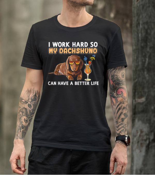 I Work Hard So My Dachshund Can Have A Better Life T-Shirt