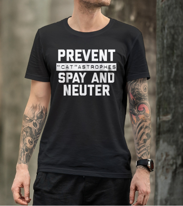 Prevent Catastrophes Spay And Neuter Funny Spay And Neuter Humor T-Shirt