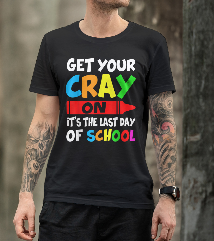 Get Your Cray On It's The Last Day Of School Teach T-Shirt