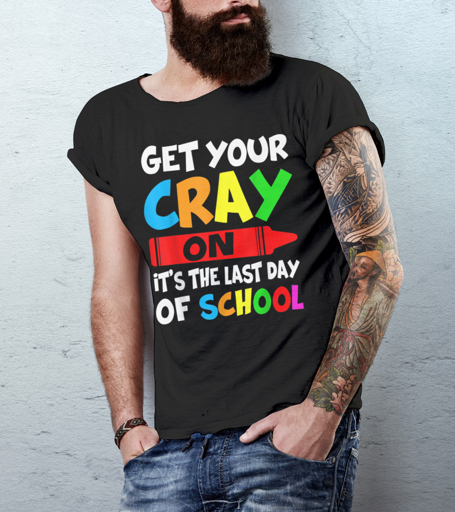 Get Your Cray On It's The Last Day Of School Teach T-Shirt