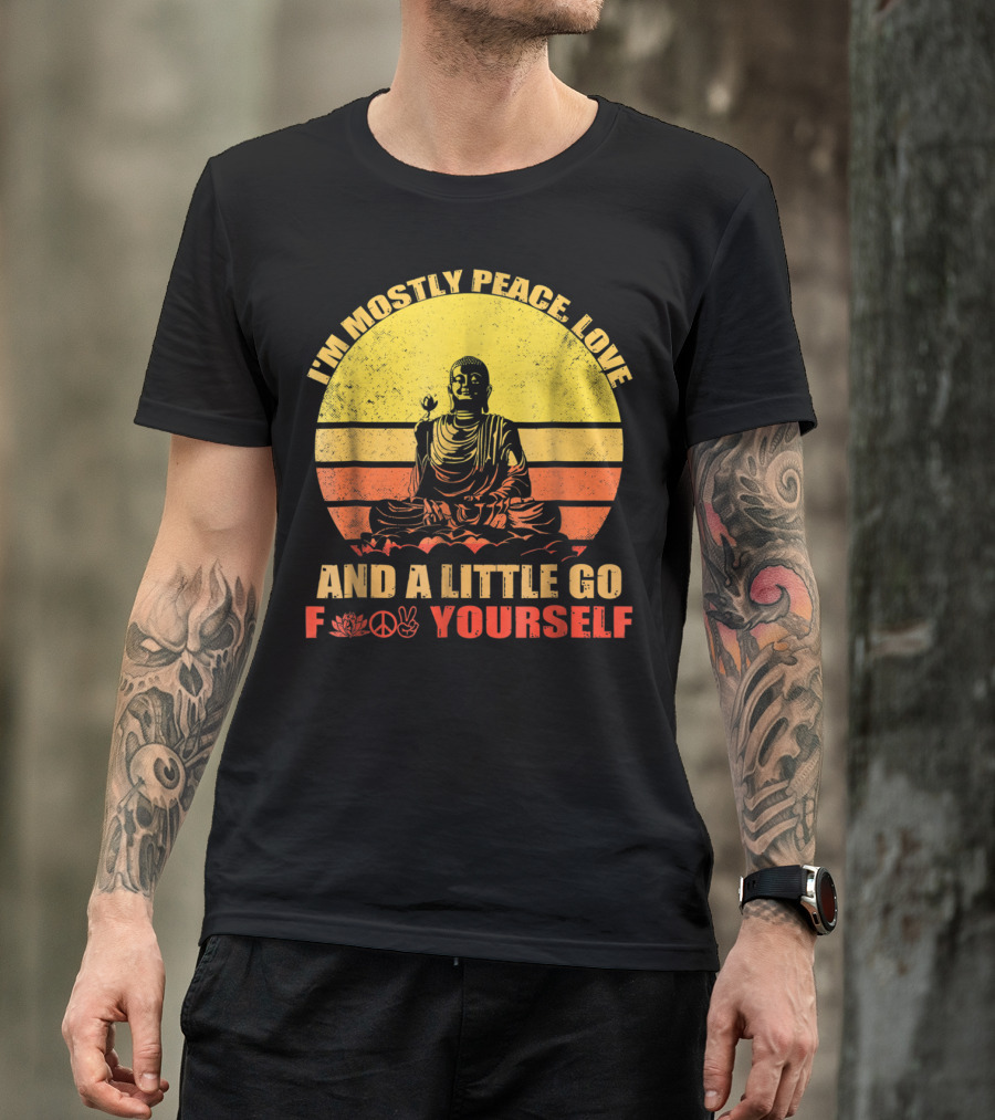 I'm Mostly Peace Love And A Little Go F Yourself Buddha Yoga Buddhism Zen Chill Bro T-Shirt