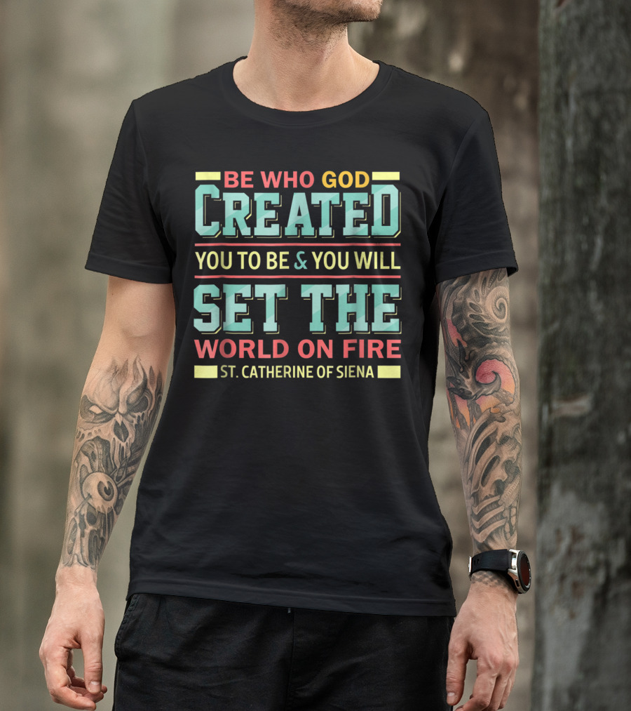 BE WHO GOD CREATED YOU TO BE And YOU WILL SET THE WORLD ON FIRE ST. CATHERINE OF SIENA T-Shirt