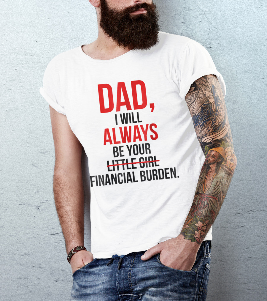 Dad I Will Always Be Your Financial Burden T-Shirt