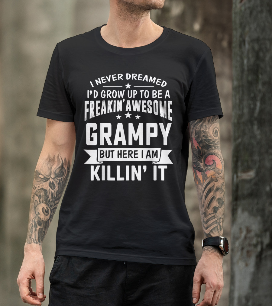 Never Dreamed I'd Grow Up To Be A Freakin' Awesome Grampy But Here I Am Killin' It T-Shirt