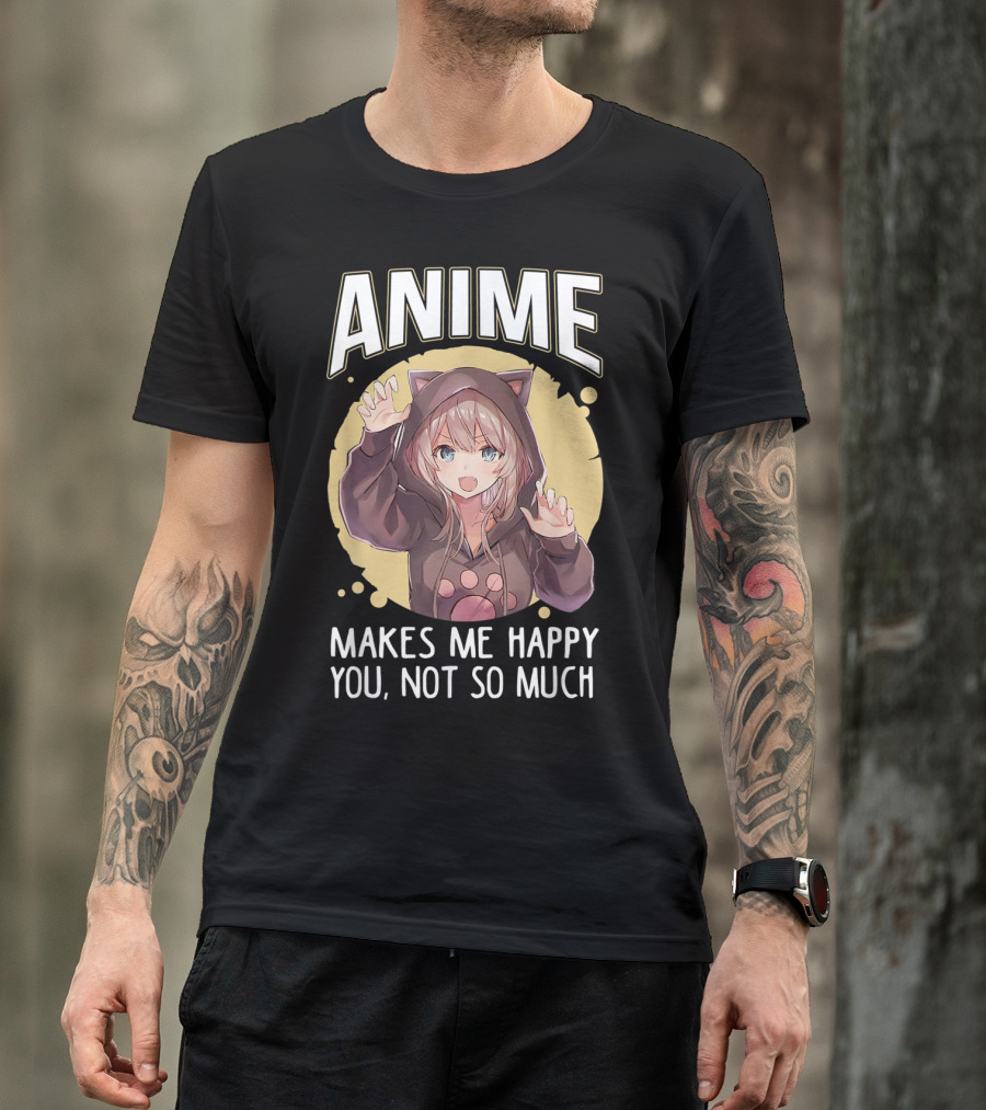 Anime Makes Me Happy You Not So Much Cute Cat Eared Girl T-Shirt
