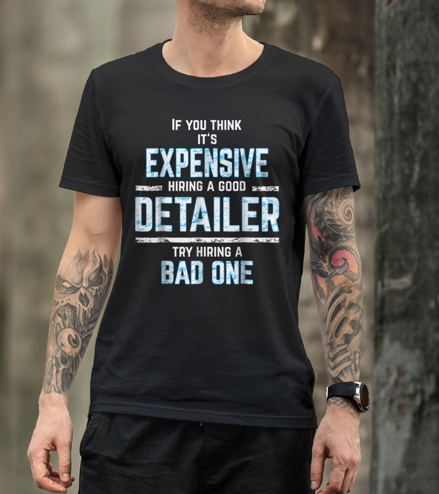 If You Think It's Expensive Hiring A Good Detailer Try Hiring A Bad One T-Shirt