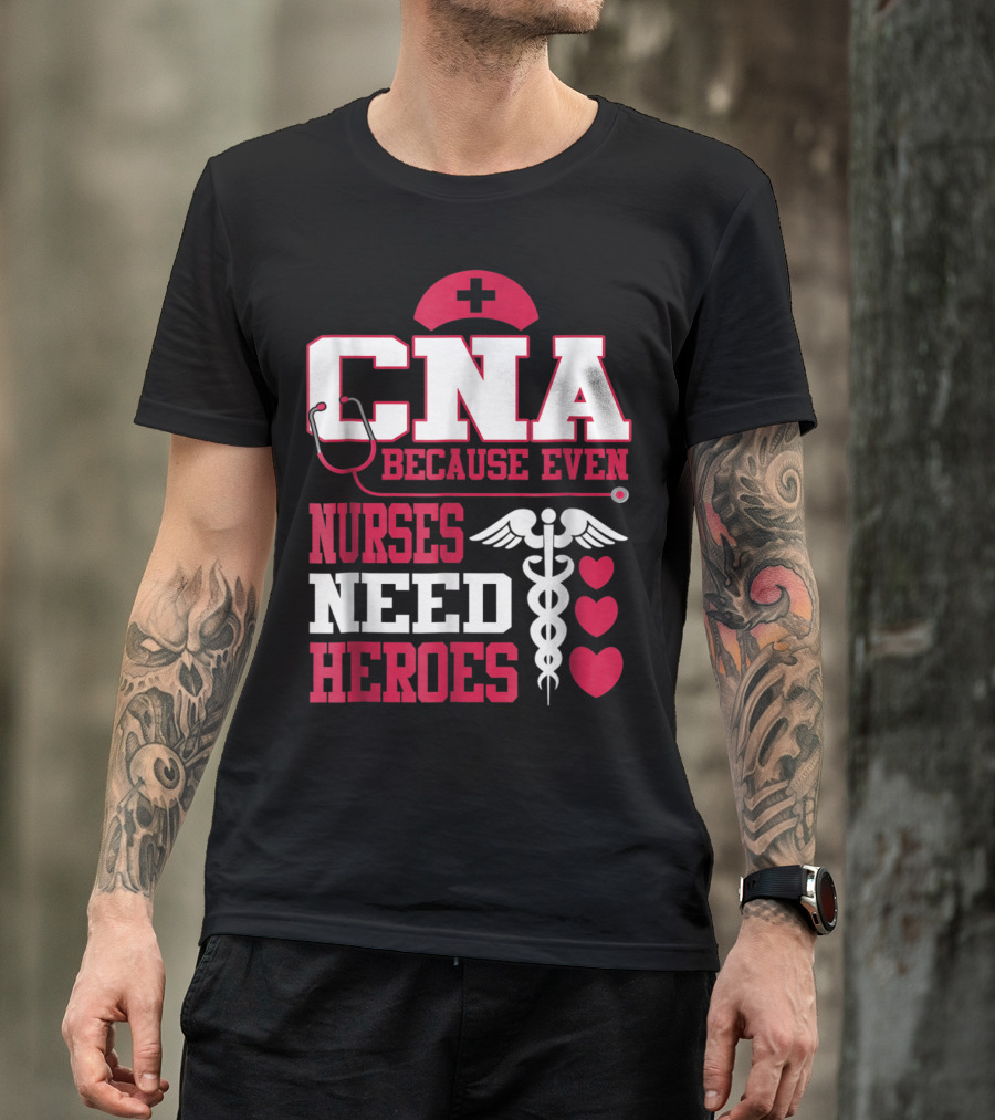 CNA Because Even Nurses Need Heroes Stethoscope Caduceus Hearts T-Shirt