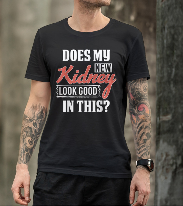 Does My New Kidney Look Good In This T-Shirt