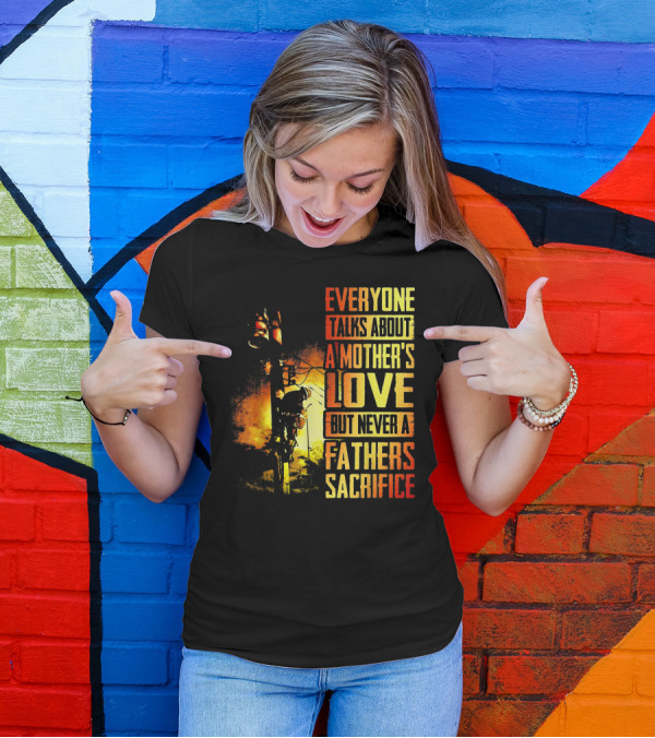 Everyone Talks About A Mother's Love But Never A Father's Sacrifice T-Shirt