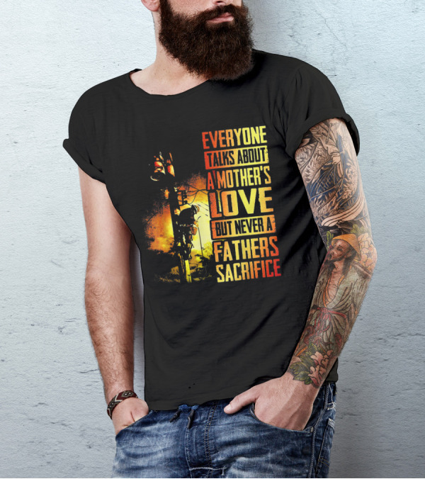 Everyone Talks About A Mother's Love But Never A Father's Sacrifice T-Shirt