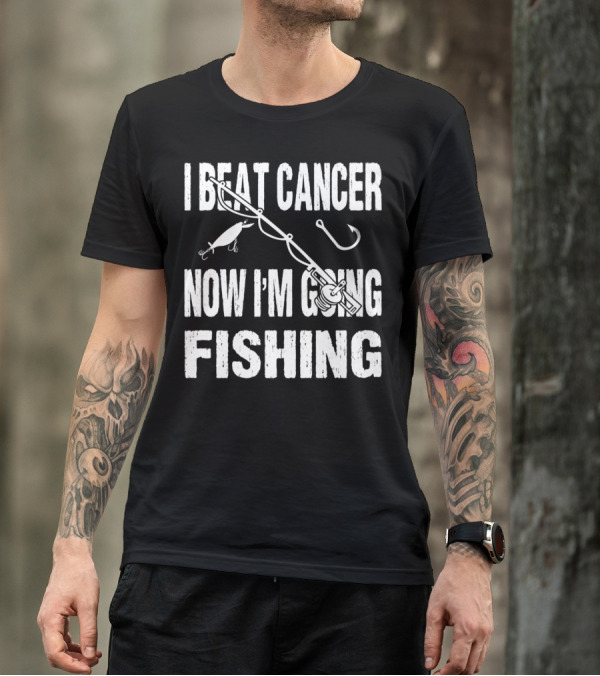 I Beat Cancer Now I'm Going Fishing T-Shirt