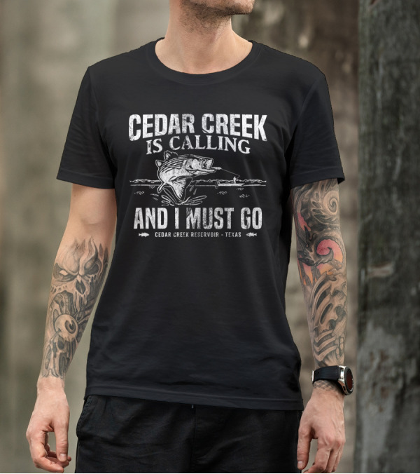 Cedar Creek Is Calling And I Must Go Cedar Creek Reservoir Texas Bass Fishing T-Shirt