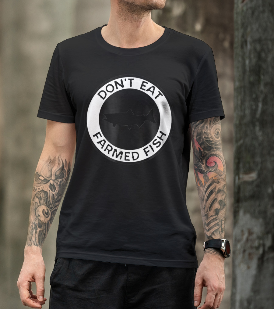 Don't Eat Farmed Fish Witty Commercial Fishing Seafood T-Shirt