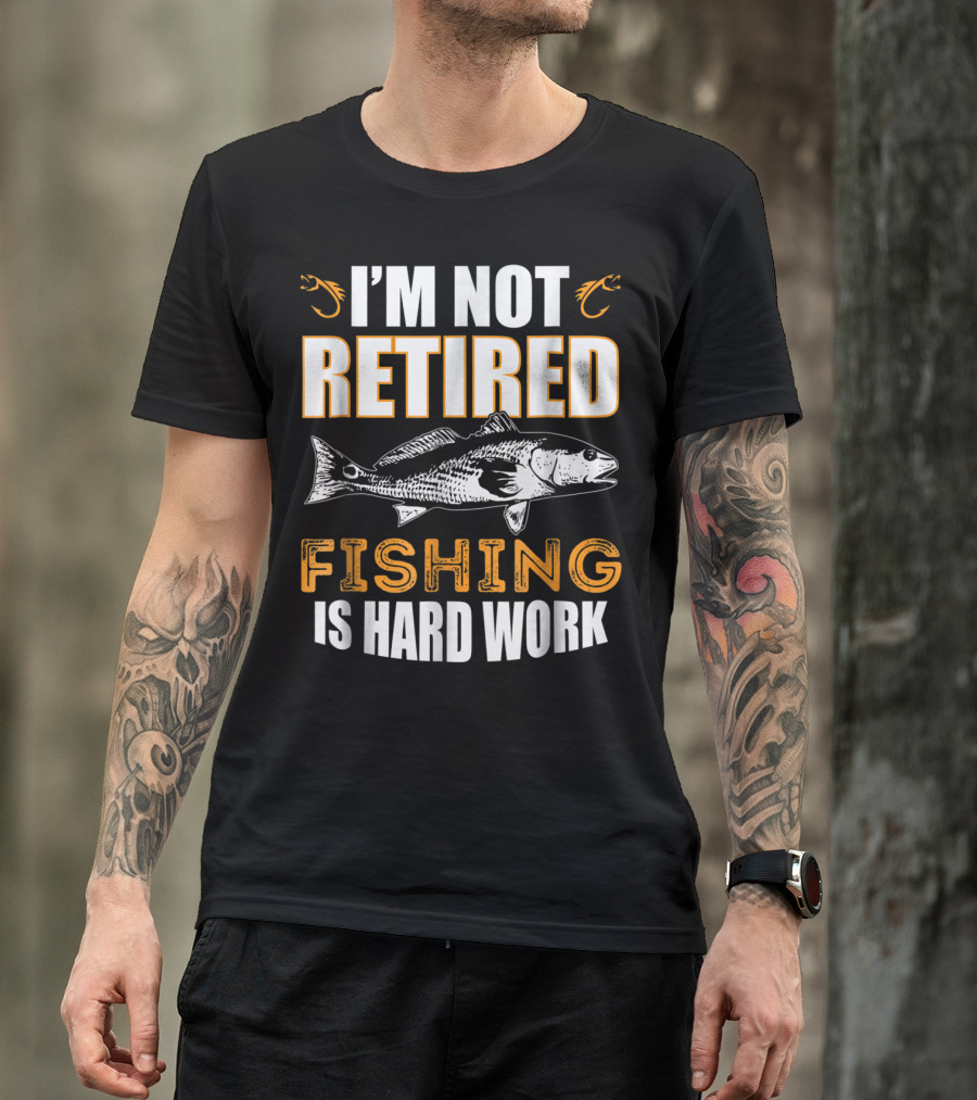 I'm Not Retired Fishing Is Hard Work T-Shirt