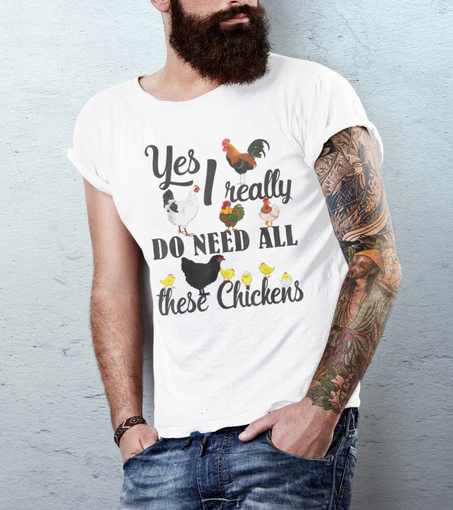 Yes I Really Do Need All These Chickens Roosters Hens And Cute Chicks T-Shirt