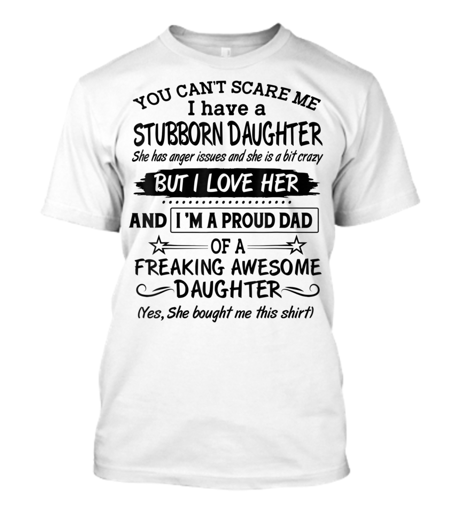 You Can't Scare Me I Have A Stubborn Daughter She Has Anger Issues And She Is A Bit Crazy But I Love Her And I'm A Proud Dad Of A Freaking Awesome Daughter T-Shirt