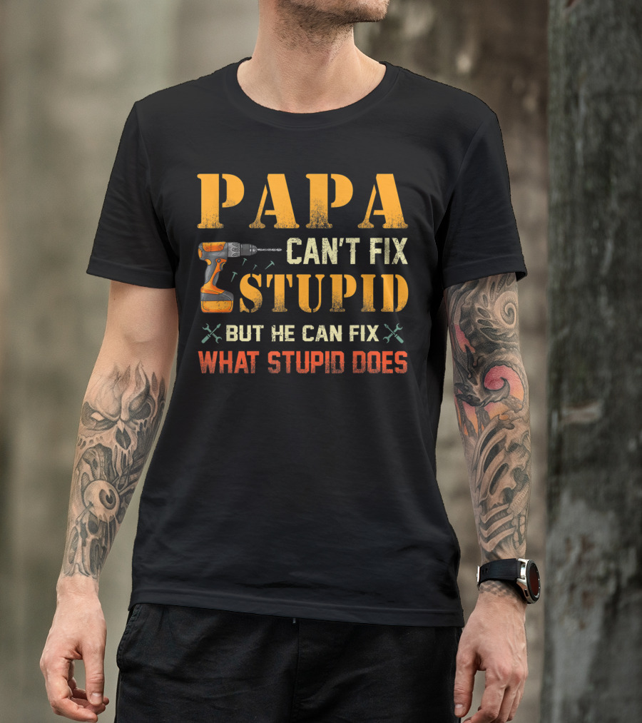 Papa Can't Fix Stupid But He Can Fix What Stupid Does Drill And Tools T-Shirt