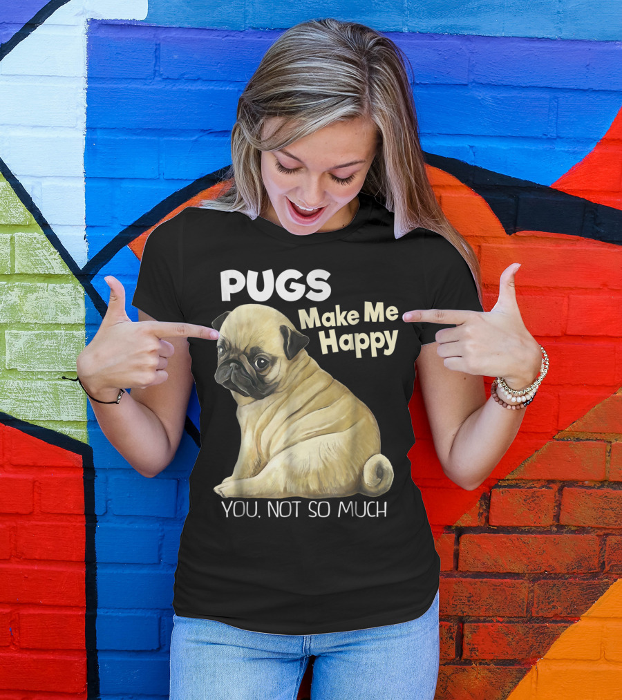 Pugs Make Me Happy You Not So Much T-Shirt