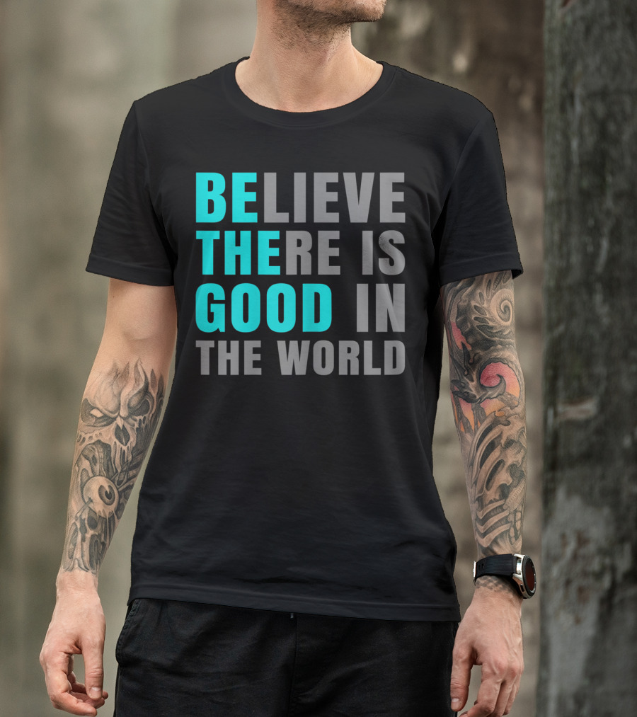 Believe There Is Good In The World Be The Good T-Shirt