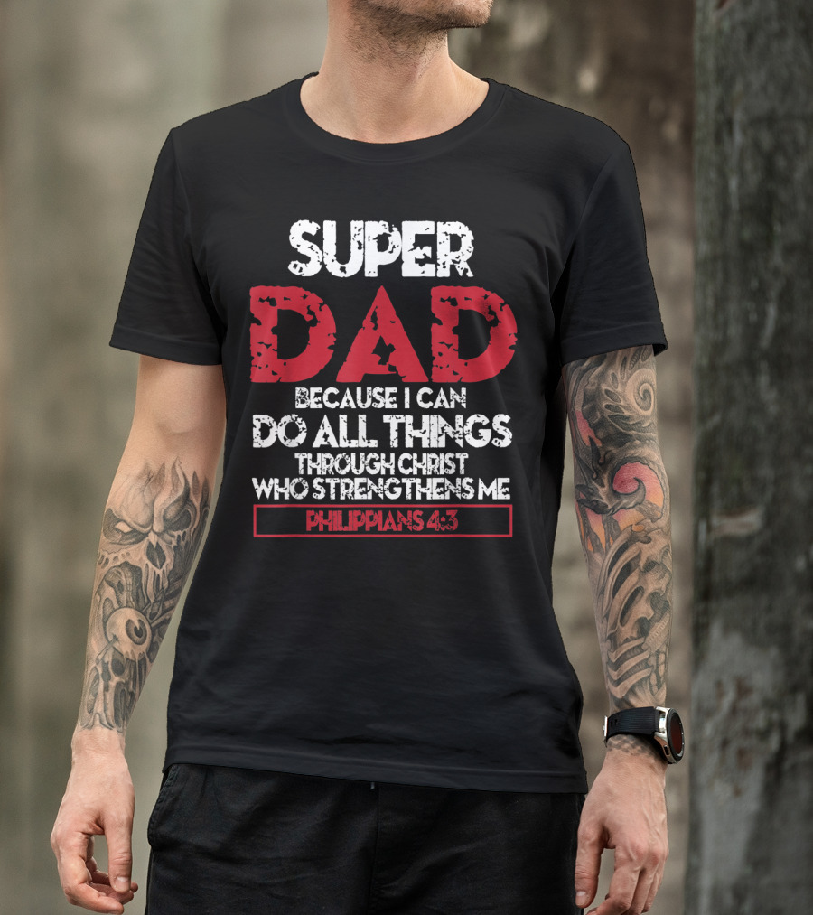 SUPER DAD BECAUSE I CAN DO ALL THINGS THROUGH CHRIST WHO STRENGTHENS ME PHILIPPIANS 4:13 T-Shirt