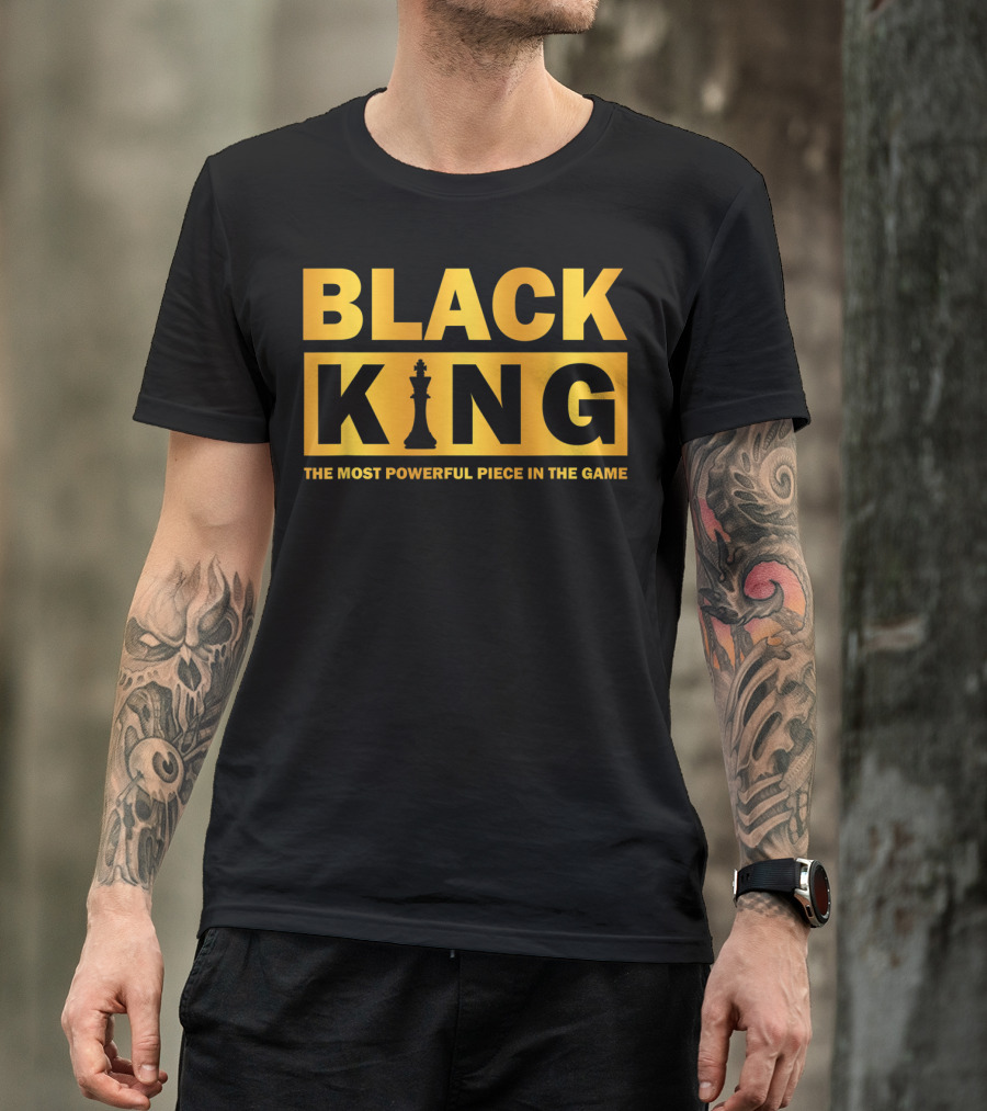 BLACK KING THE MOST POWERFUL PIECE IN THE GAME T-Shirt