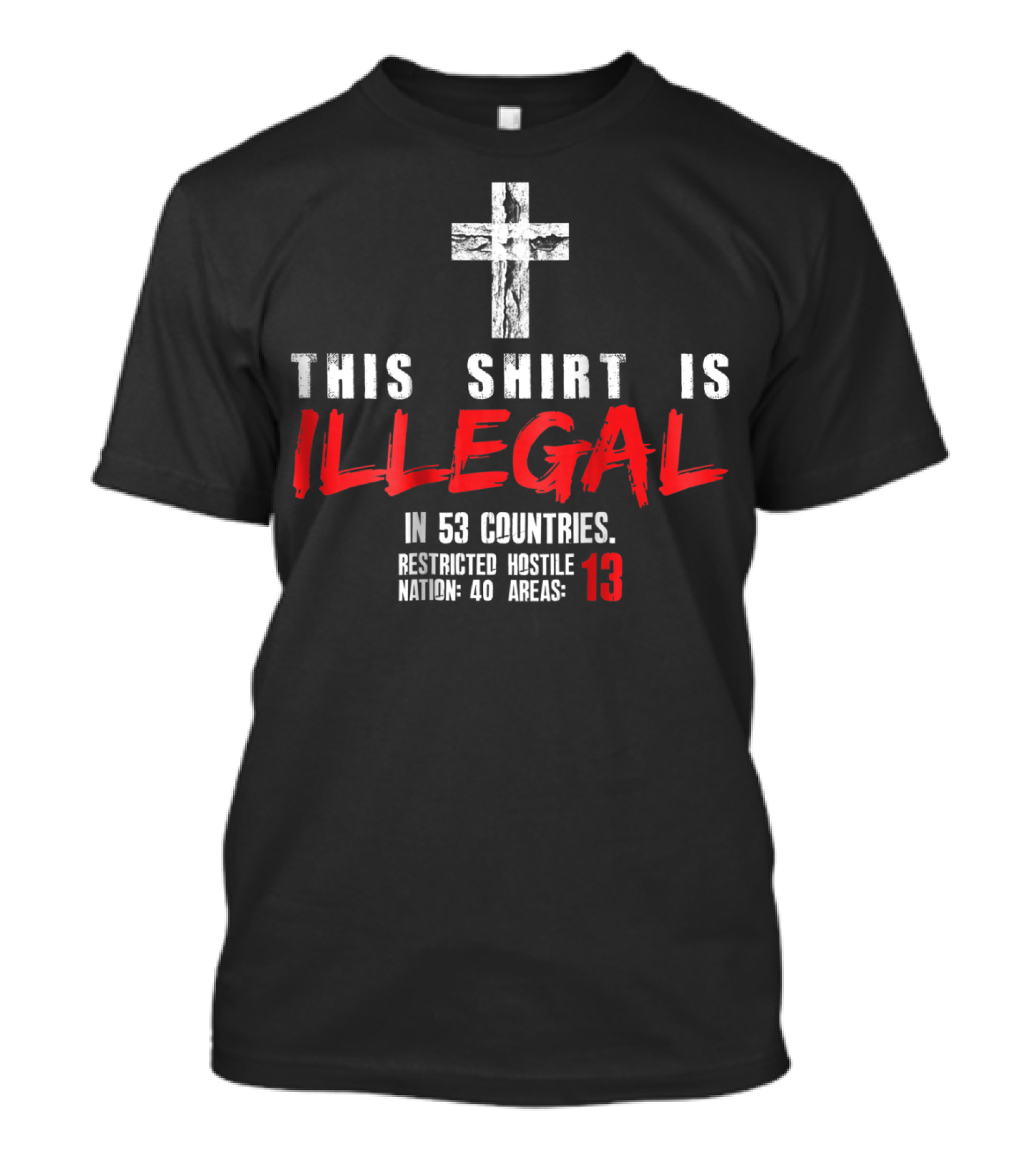 This Shirt Is Illegal Cross Christian Faith Church 53 Countries Restricted Hostile Nation 40 Areas 13 T-Shirt