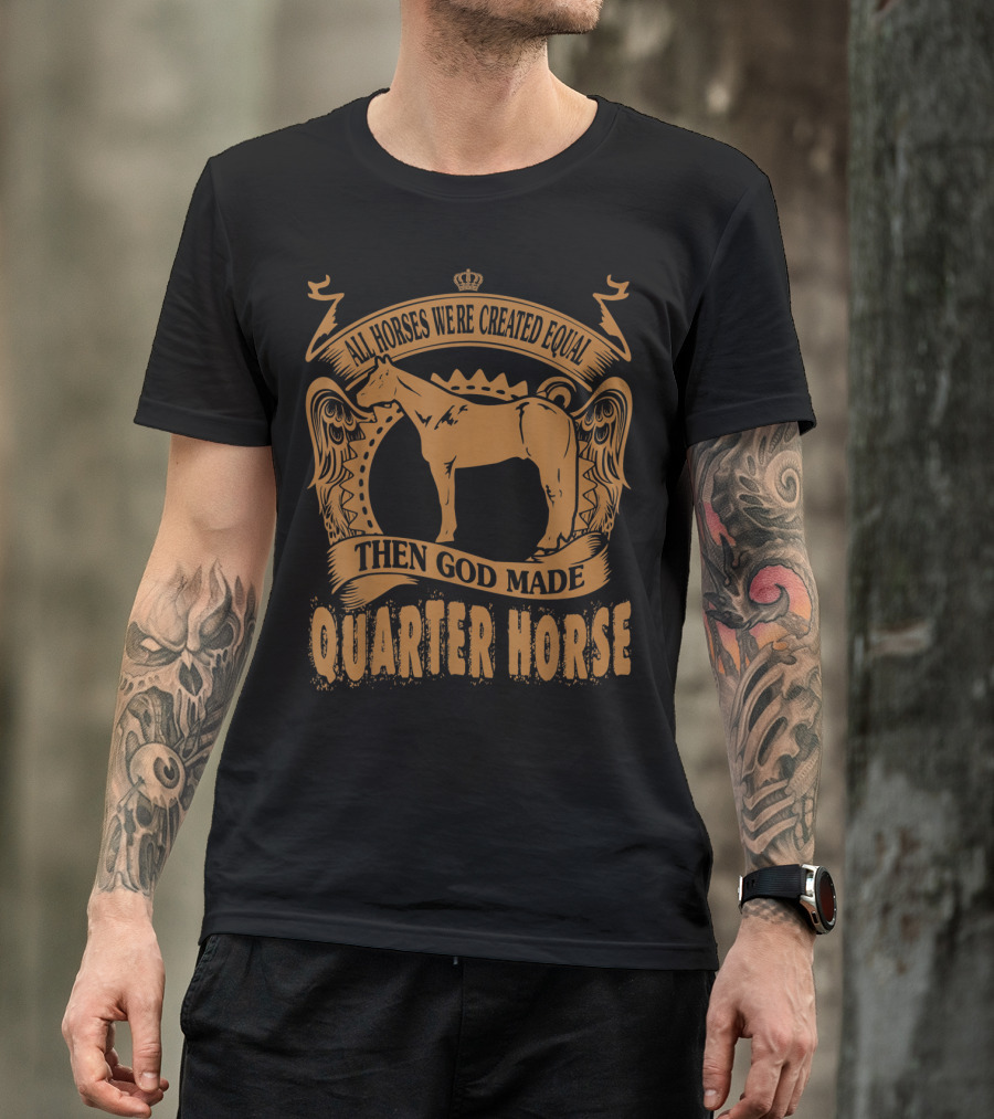 All Horses Were Created Equal Then God Made Quarter Horse T-Shirt