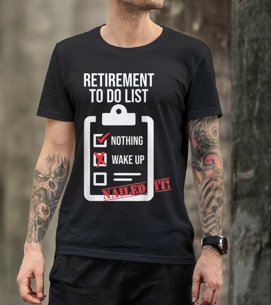 Retirement To Do List Nothing Wake Up Nailed It T-Shirt