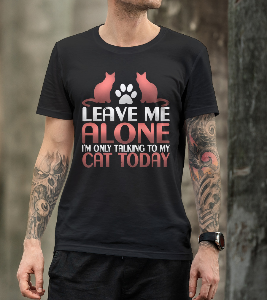 Leave Me Alone I'm Only Talking To My Cat Today T-Shirt
