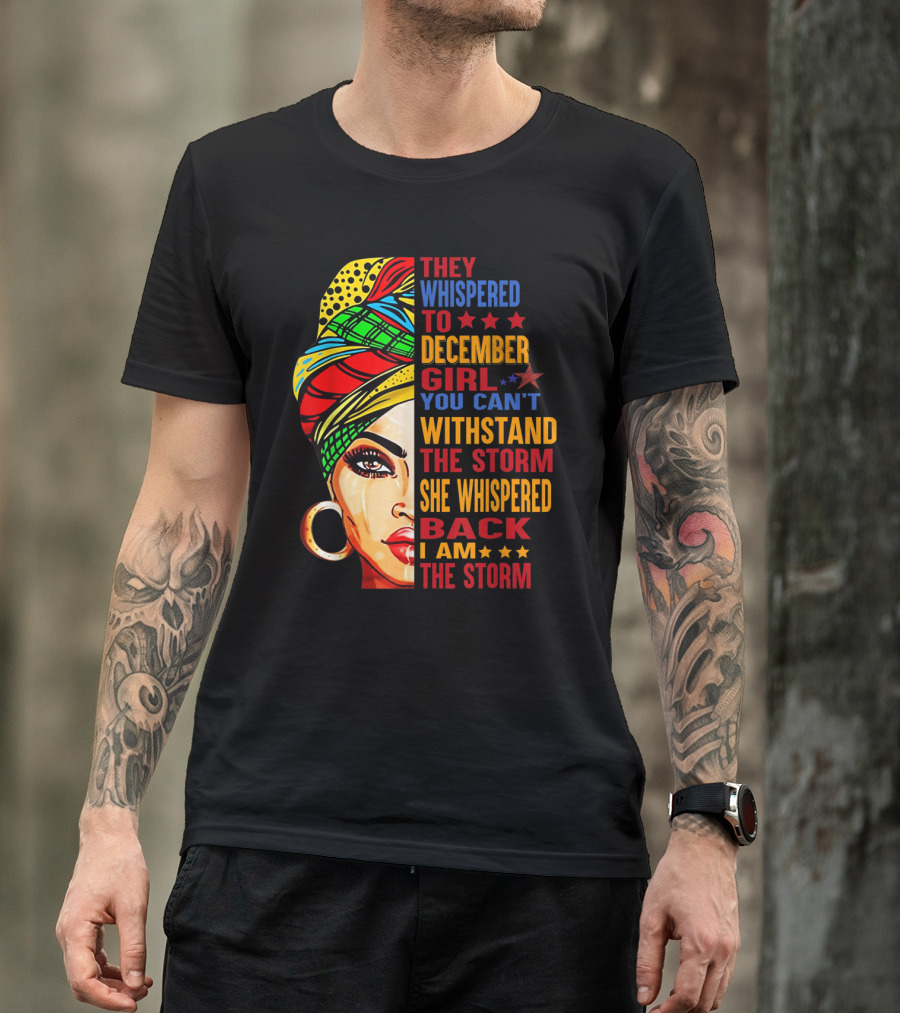 They Whispered To December Girl You Can't Withstand The Storm She Whispered Back I Am The Storm T-Shirt