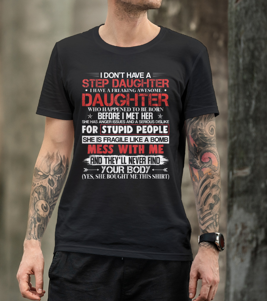 Mens I Don't Have A Step Daughter I Have A Freaking Awesome Daughter She Is Fragile Like A Bomb Mess With Me And They'll Never Find Your Body T-Shirt