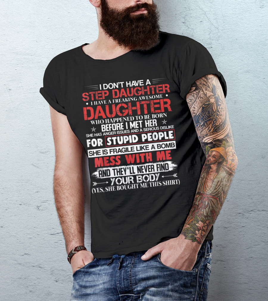 Mens I Don't Have A Step Daughter I Have A Freaking Awesome Daughter She Is Fragile Like A Bomb Mess With Me And They'll Never Find Your Body T-Shirt