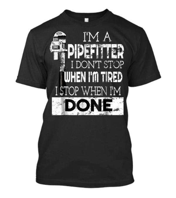 I'm A Pipefitter I Don't Stop When I'm Tired I Stop When I'm Done T-Shirt