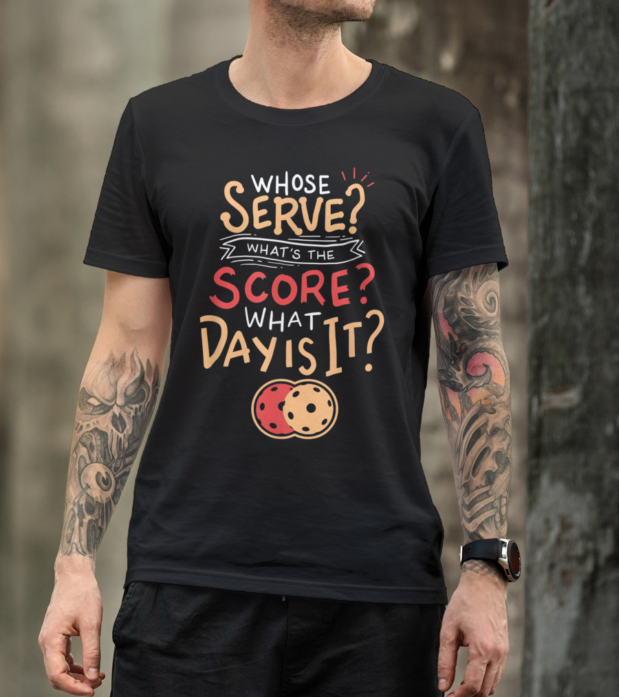 Whose Serve What’s The Score What Day Is It Pickleball T-Shirt
