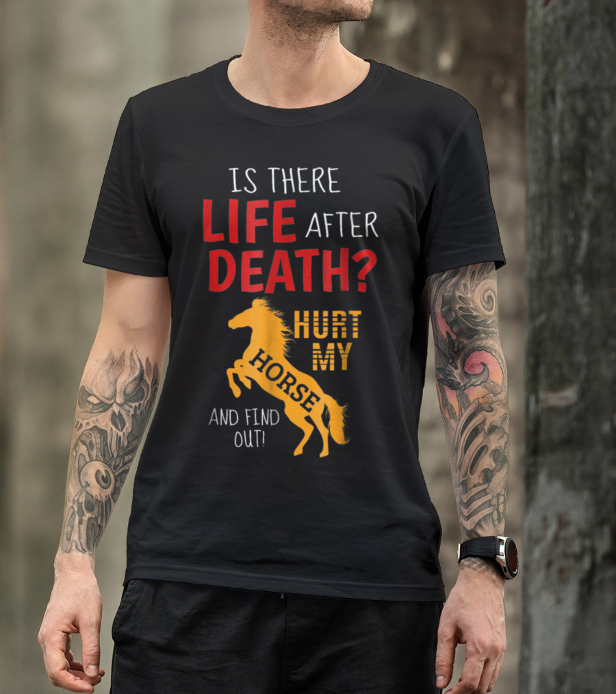 Is There Life After Death Hurt My Horse And Find Out T-Shirt